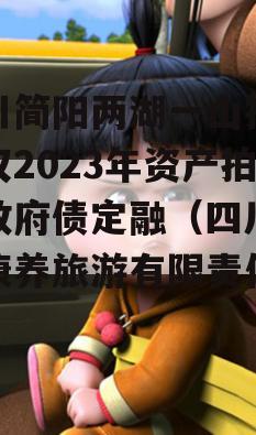 四川简阳两湖一山投资债权2023年资产拍卖政府债定融（四川两湖康养旅游有限责任公司）