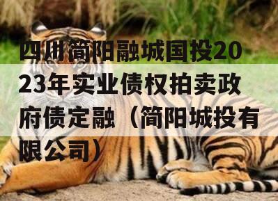 四川简阳融城国投2023年实业债权拍卖政府债定融（简阳城投有限公司）