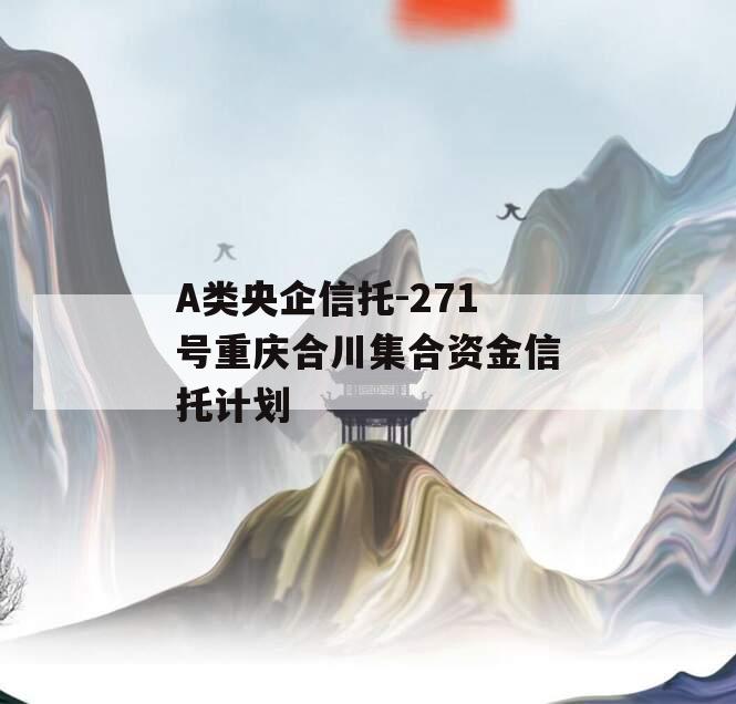 A类央企信托-271号重庆合川集合资金信托计划