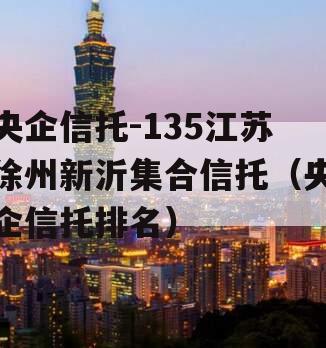 央企信托-135江苏徐州新沂集合信托（央企信托排名）