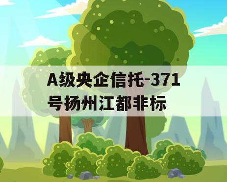 A级央企信托-371号扬州江都非标