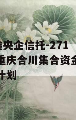 A类央企信托-271号重庆合川集合资金信托计划