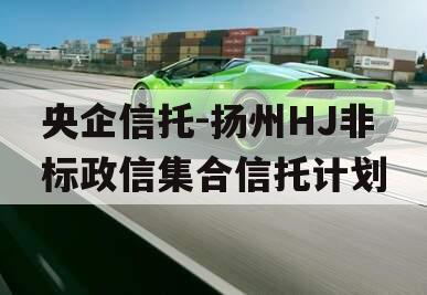 央企信托-扬州HJ非标政信集合信托计划