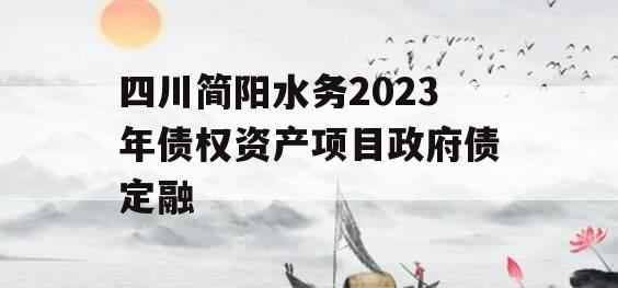 四川简阳水务2023年债权资产项目政府债定融