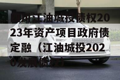 四川江油城投债权2023年资产项目政府债定融（江油城投2020发展债权）