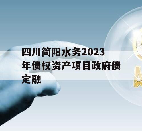 四川简阳水务2023年债权资产项目政府债定融