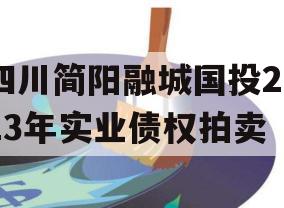 四川简阳融城国投2023年实业债权拍卖