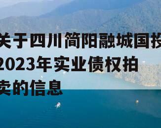 关于四川简阳融城国投2023年实业债权拍卖的信息