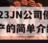 2023JN公司债权资产的简单介绍