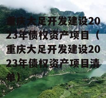 重庆大足开发建设2023年债权资产项目（重庆大足开发建设2023年债权资产项目清单）