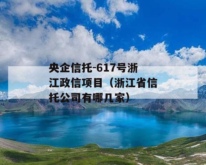 央企信托-617号浙江政信项目（浙江省信托公司有哪几家）