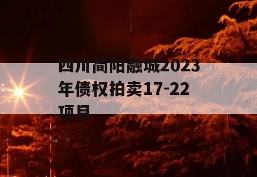 四川简阳融城2023年债权拍卖17-22项目