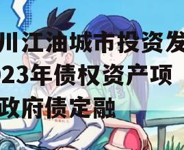 四川江油城市投资发展2023年债权资产项目政府债定融