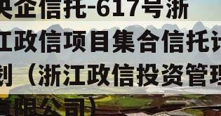 央企信托-617号浙江政信项目集合信托计划（浙江政信投资管理有限公司）