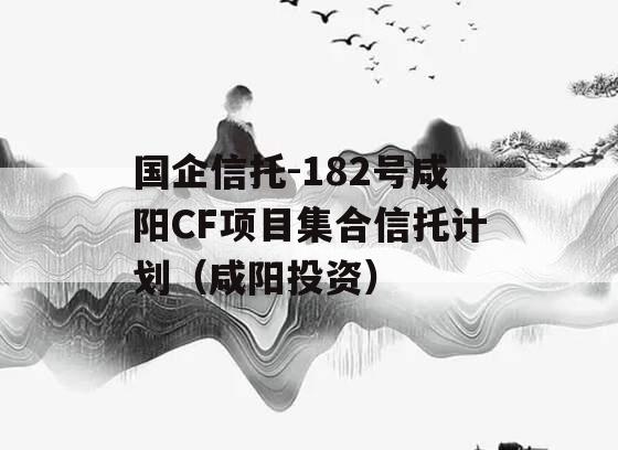 国企信托-182号咸阳CF项目集合信托计划（咸阳投资）