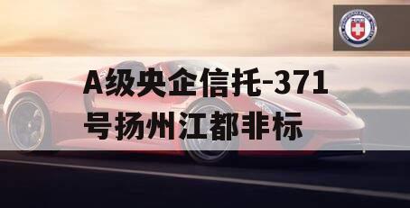 A级央企信托-371号扬州江都非标