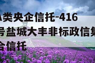 A类央企信托-416号盐城大丰非标政信集合信托