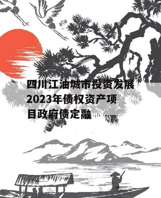 四川江油城市投资发展2023年债权资产项目政府债定融