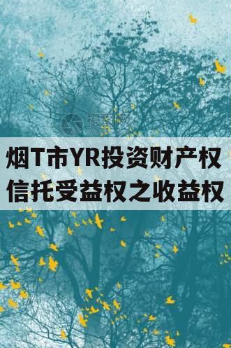 烟T市YR投资财产权信托受益权之收益权