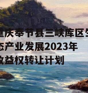 重庆奉节县三峡库区生态产业发展2023年收益权转让计划