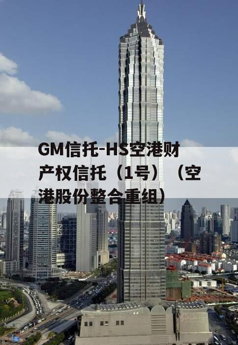 GM信托-HS空港财产权信托（1号）（空港股份整合重组）