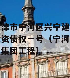 天津市宁河区兴宁建设投资债权一号（宁河兴宁集团工程）