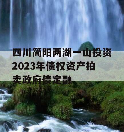 四川简阳两湖一山投资2023年债权资产拍卖政府债定融