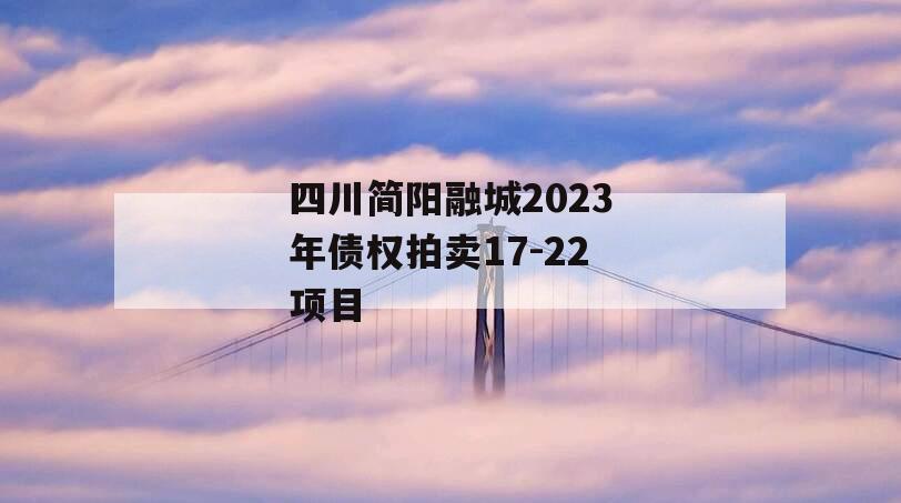 四川简阳融城2023年债权拍卖17-22项目