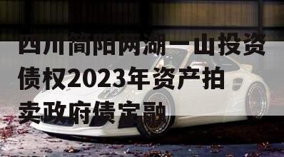 四川简阳两湖一山投资债权2023年资产拍卖政府债定融