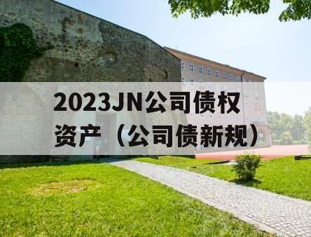 2023JN公司债权资产（公司债新规）