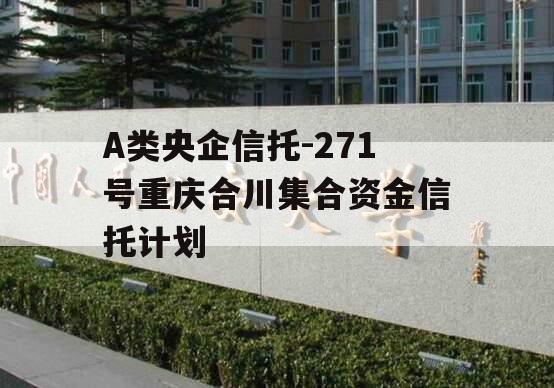 A类央企信托-271号重庆合川集合资金信托计划