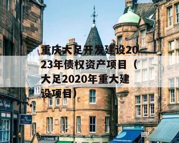 重庆大足开发建设2023年债权资产项目（大足2020年重大建设项目）