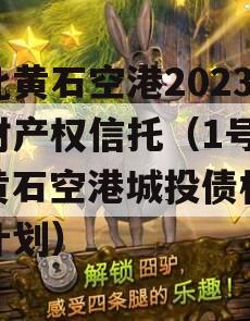 湖北黄石空港2023年财产权信托（1号）（黄石空港城投债权融资计划）