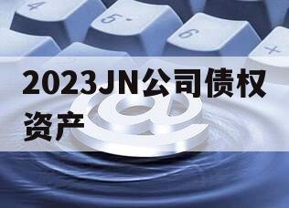 2023JN公司债权资产