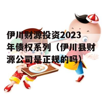 伊川财源投资2023年债权系列（伊川县财源公司是正规的吗）