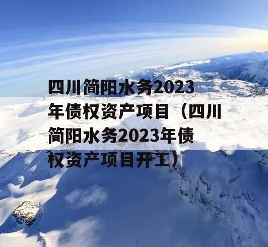 四川简阳水务2023年债权资产项目（四川简阳水务2023年债权资产项目开工）