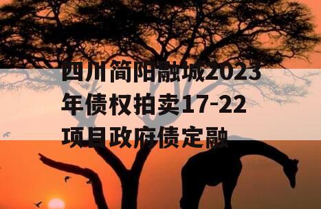 四川简阳融城2023年债权拍卖17-22项目政府债定融