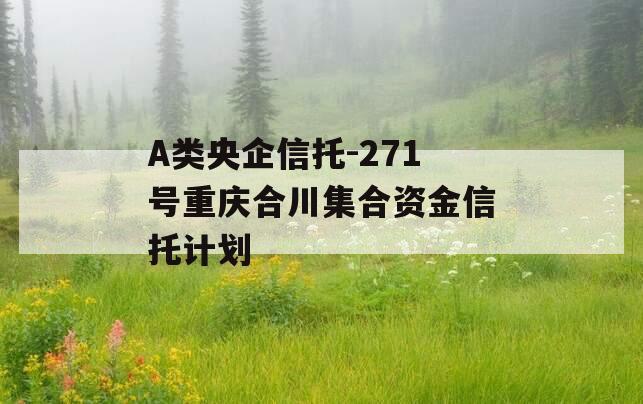 A类央企信托-271号重庆合川集合资金信托计划