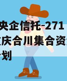 A类央企信托-271号重庆合川集合资金信托计划