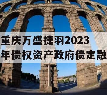 重庆万盛捷羽2023年债权资产政府债定融