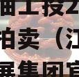 四川江油工投2023年债权拍卖（江油工投建设发展集团官网）