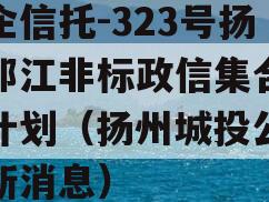 央企信托-323号扬州邗江非标政信集合信托计划（扬州城投公司最新消息）