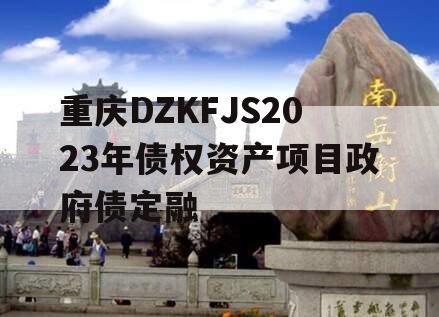 重庆DZKFJS2023年债权资产项目政府债定融