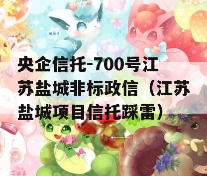 央企信托-700号江苏盐城非标政信（江苏盐城项目信托踩雷）