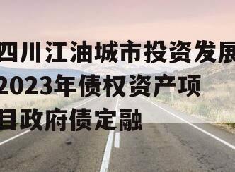 四川江油城市投资发展2023年债权资产项目政府债定融