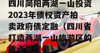 四川简阳两湖一山投资2023年债权资产拍卖政府债定融（四川省打造两湖一山旅游区的重点景区是）