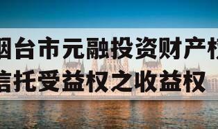 烟台市元融投资财产权信托受益权之收益权