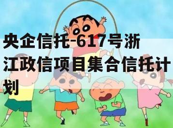 央企信托-617号浙江政信项目集合信托计划