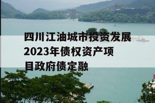 四川江油城市投资发展2023年债权资产项目政府债定融