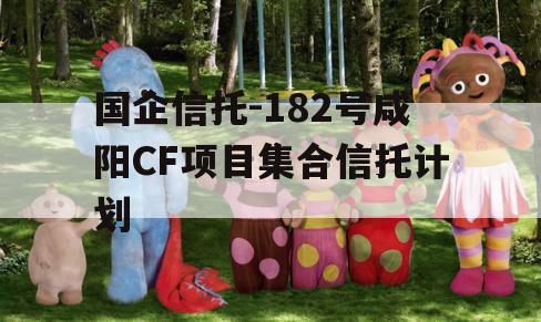 国企信托-182号咸阳CF项目集合信托计划